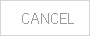 CANCEL